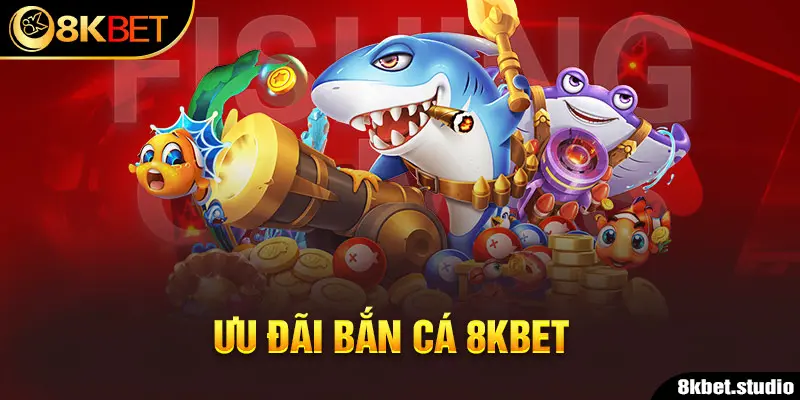 Ưu đãi bắn cá 8kbet