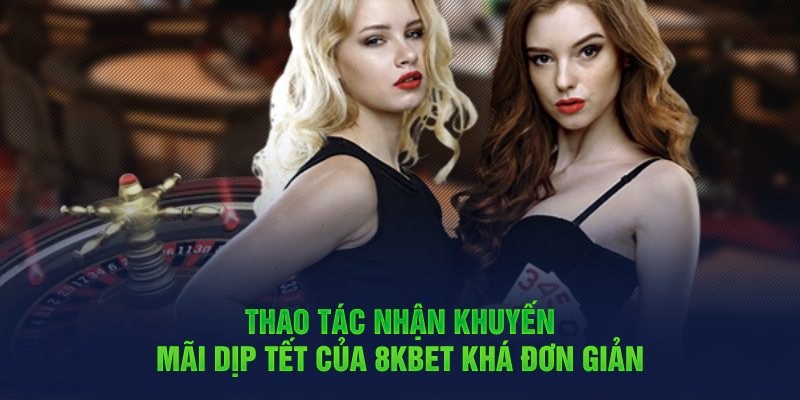 Thao tác nhận khuyến mãi dịp Tết của 8Kbet khá đơn giản